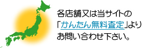 各店舗又は当サイトの「かんたん無料査定」よりお問い合わせ下さい。